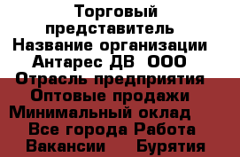 Торговый представитель › Название организации ­ Антарес ДВ, ООО › Отрасль предприятия ­ Оптовые продажи › Минимальный оклад ­ 1 - Все города Работа » Вакансии   . Бурятия респ.